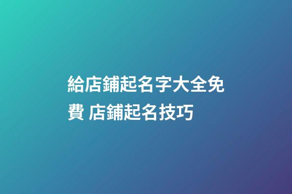 給店鋪起名字大全免費 店鋪起名技巧-第1張-店鋪起名-玄機派